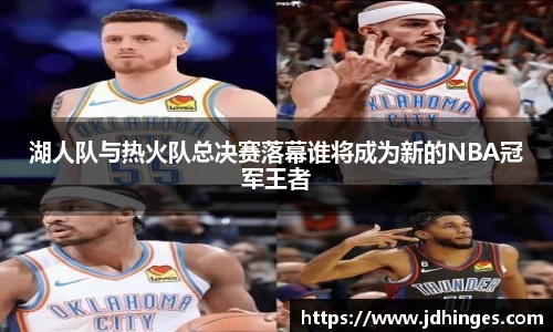 湖人队与热火队总决赛落幕谁将成为新的NBA冠军王者