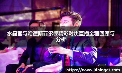 水晶宫与哈德斯菲尔德精彩对决直播全程回顾与分析